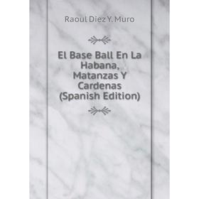 

Книга El Base Ball En La Habana, Matanzas Y Cardenas (Spanish Edition)