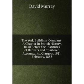 

Книга The York Buildings Company: A Chapter in Scotch History. Read Before the Institutes of Bankers and Chartered Accountants, Glasgow, 19Th February