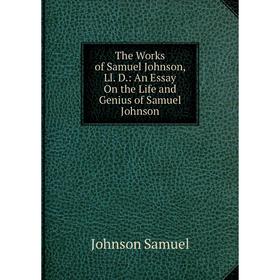 

Книга The Works of Samuel Johnson, Ll. D.: An Essay On the Life and Genius of Samuel Johnson