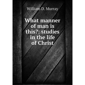 

Книга What manner of man is this: studies in the life of Christ