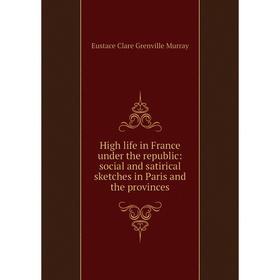 

Книга High life in France under the republic: social and satirical sketches in Paris and the provinces
