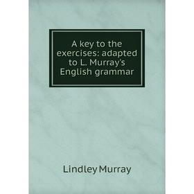 

Книга A key to the exercises: adapted to L. Murray's English grammar