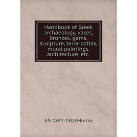 

Книга Handbook of Greek archaeology, vases, bronzes, gems, sculpture, terra-cottas, mural paintings, architecture, etc