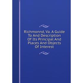 

Книга Richmonnd, Va. A Guide To And Description Of Its Principal And Places And Objects Of Interest