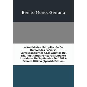 

Книга Actualidades: Recopilación De Humoradas En Verso, Correspondientes Á Los Asuntos Del Día, Publicados Por El País Durante Los Meses De Septiembre