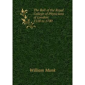 

Книга The Roll of the Royal College of Physicians of London: 1518 to 1700
