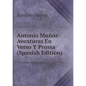 

Книга Antonio Muñoz: Aventuras En Verso Y Prossa (Spanish Edition)