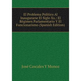 

Книга El Problema Político Al Inaugurarse El Siglo Xx.: El Régimen Parlamentario Y El Funcionarismo (Spanish Edition)