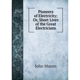

Книга Pioneers of Electricity; Or, Short Lives of the Great Electricians