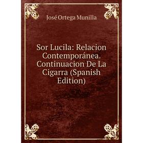 

Книга Sor Lucila: Relacion Contemporánea. Continuacion De La Cigarra (Spanish Edition)