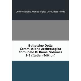 

Книга Bullettino Della Commissione Archeologica Comunale Di Roma, Volumes 2-3 (Italian Edition)