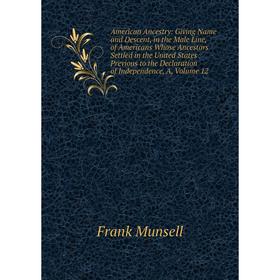 

Книга American Ancestry: Giving Name and Descent, in the Male Line, of Americans Whose Ancestors Settled in the United States Previous to the Declarat