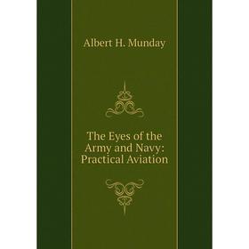 

Книга The Eyes of the Army and Navy: Practical Aviation