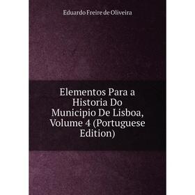 

Книга Elementos Para a Historia Do Municipio De Lisboa, Volume 4 (Portuguese Edition)