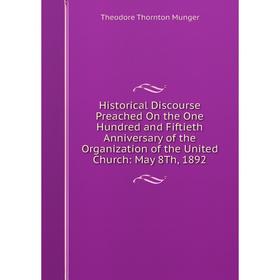 

Книга Historical Discourse Preached On the One Hundred and Fiftieth Anniversary of the Organization of the United Church: May 8Th, 1892