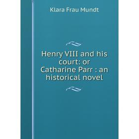 

Книга Henry VIII and his court: or Catharine Parr: an historical novel