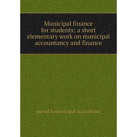 

Книга Municipal finance for students; a short elementary work on municipal accountancy and finance