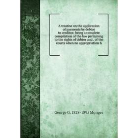 

Книга A treatise on the application of payments by debtor to creditor; being a complete compilation of the law pertaining to the rights of debtor and