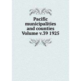 

Книга Pacific municipalities and counties Volume v39 1925