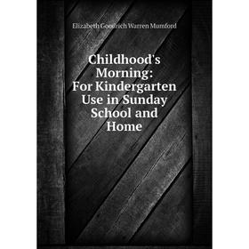 

Книга Childhood's Morning: For Kindergarten Use in Sunday School and Home