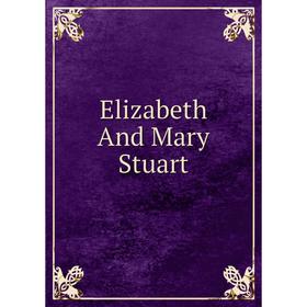 

Книга Elizabeth And Mary Stuart
