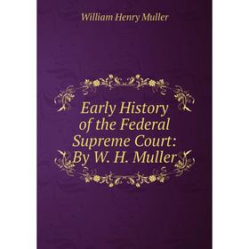 

Книга Early History of the Federal Supreme Court: By W. H. Muller