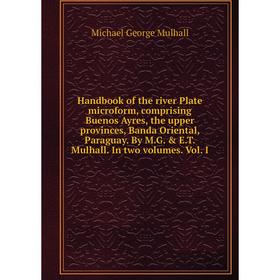 

Книга Handbook of the river Plate microform, comprising Buenos Ayres, the upper provinces, Banda Oriental, Paraguay. By M.G. E.T. Mulhall. In two vo