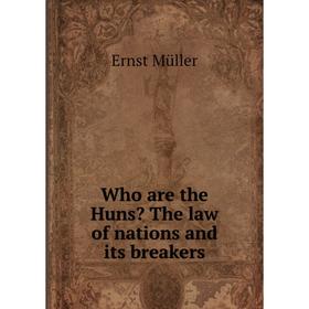 

Книга Who are the Huns The law of nations and its breakers