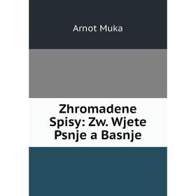 

Книга Zhromadene Spisy: Zw. Wjete Psnje a Basnje