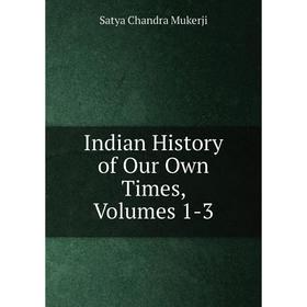 

Книга Indian History of Our Own Times, Volumes 1-3