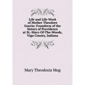 

Книга Life and Life-Work of Mother Theodore Guerin: Foundress of the Sisters of Providence at St-Mary-Of-The-Woods, Vigo County, Indiana