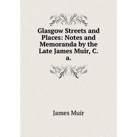 

Книга Glasgow Streets and Places: Notes and Memoranda by the Late James Muir, C.a
