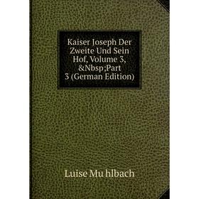 

Книга Kaiser Joseph Der Zweite Und Sein Hof, Volume 3,&Nbsp; Part 3