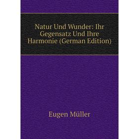 

Книга Natur Und Wunder: Ihr Gegensatz Und Ihre Harmonie