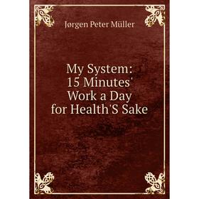 

Книга My System: 15 Minutes' Work a Day for Health'S Sake