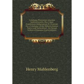 

Книга Catalogus Plantarum Americæ Septentrionalis: Huc Usque Cognitarum Indigenarum Et Cicurum: Or, a Catalogue of the Hitherto Known Native and Natur