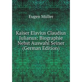 

Книга Kaiser Elavius Claudius Julianus: Biographie Nebst Auswahl Seiner