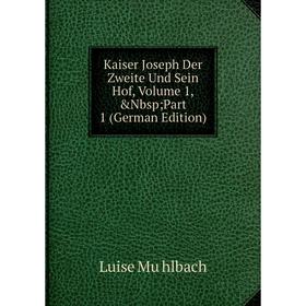 

Книга Kaiser Joseph Der Zweite Und Sein Hof, Volume 1,&Nbsp; Part 1