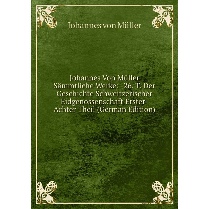 фото Книга johannes von müller sämmtliche werke: 26. t. der geschichte schweitzerischer eidgenossenschaft erster-achter theil nobel press