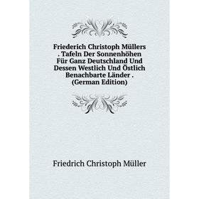 

Книга Friederich Christoph Müllers. Tafeln Der Sonnenhöhen Für Ganz Deutschland Und Dessen Westlich Und Östlich Benachbarte Länder. (German Edition)