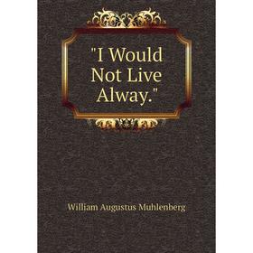 

Книга I Would Not Live Alway