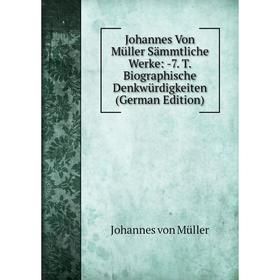 

Книга Johannes Von Müller Sämmtliche Werke: 7. T. Biographische Denkwürdigkeiten