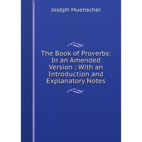 

Книга The Book of Proverbs: In an Amended Version: With an Introduction and Explanatory Notes