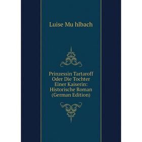 

Книга Prinzessin Tartaroff Oder Die Tochter Einer Kaiserin: Historische Roman (German Edition)
