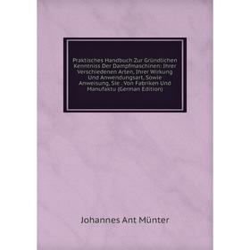 

Книга Praktisches Handbuch Zur Gründlichen Kenntniss Der Dampfmaschinen: Ihrer Verschiedenen Arten, Ihrer Wirkung Und Anwendungsart, Sowie Anweisung,