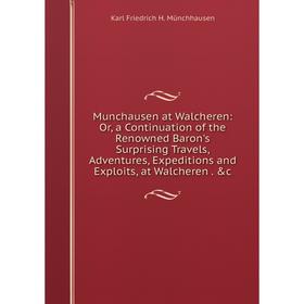 

Книга Munchausen at Walcheren: or a Continuation of the Renowned Baron's Surprising Travels, Adventures, Expeditions and Exploits, at Walcheren