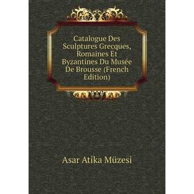 

Книга Catalogue Des Sculptures Grecques, Romaines Et Byzantines Du Musée De Brousse (French Edition)