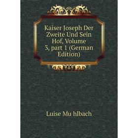 

Книга Kaiser Joseph Der Zweite Und Sein Hof, Volume 3, part 1