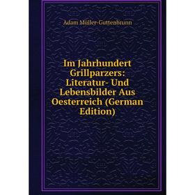 

Книга Im Jahrhundert Grillparzers: Literatur- Und Lebensbilder Aus Oesterreich (German Edition)