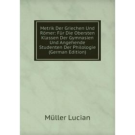 

Книга Metrik Der Griechen Und Römer: Für Die Obersten Klassen Der Gymnasien Und Angehende Studenten Der Philologie